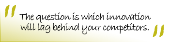 The question is which innovation will lag behind your competitors.
