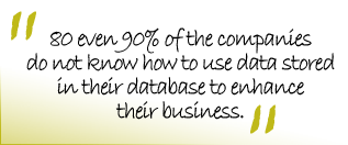 80 even 90 % of the companies do not know how to use data stored in their database to enhance their business.